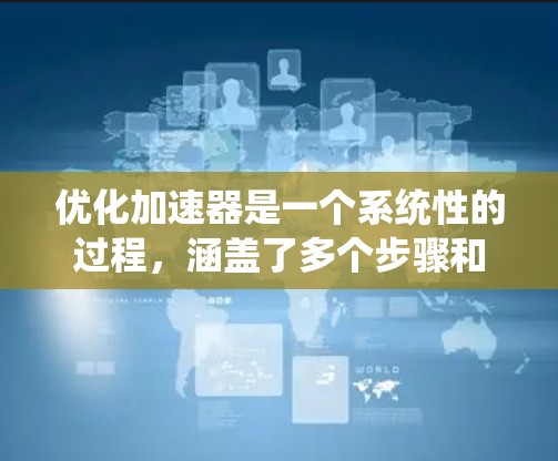 优化加速器是一个系统性的过程,涵盖了多个步骤和工具,以下是一步步的指南