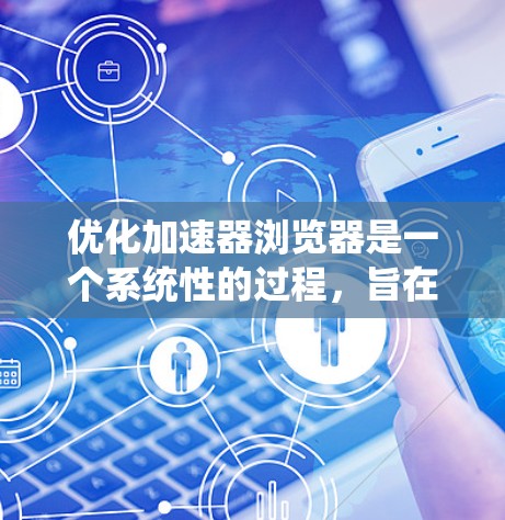 优化加速器浏览器是一个系统性的过程，旨在提升您的网页访问速度，减少网络延迟和资源消耗。以下是一步步的优化建议