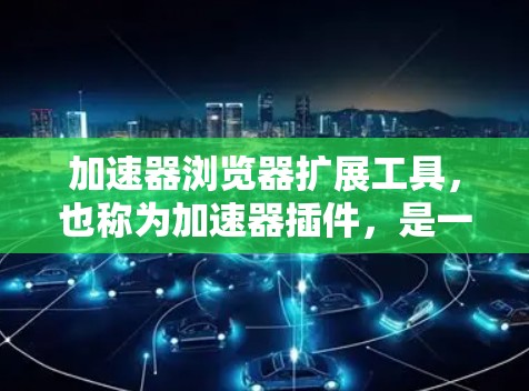 加速器浏览器扩展工具,也称为加速器插件,是一种帮助用户在浏览器中优化加载速度的工具。通过这些插件,用户可以在访问网页时快速加载内容,节省时间。以下是详细介绍 加速器浏览器扩展工具,也称为加速器插件,是一种帮助用户在浏览器中优化加载速度的工具。通过这些插件,用户可以在访问网页时快速加载内容,节省时间。以下是详细介绍