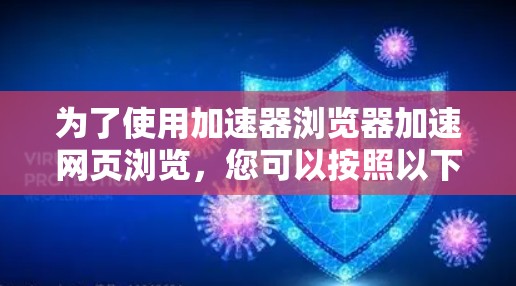 为了使用加速器浏览器加速网页浏览，您可以按照以下步骤进行操作