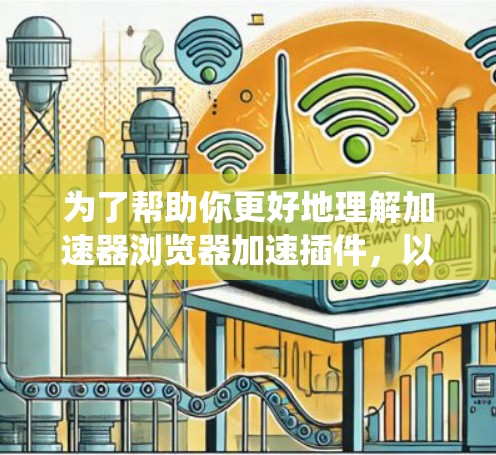 为了帮助你更好地理解加速器浏览器加速插件,以下是一些系统性的指南和步骤 为了帮助你更好地理解加速器浏览器加速插件,以下是一些系统性的指南和步骤