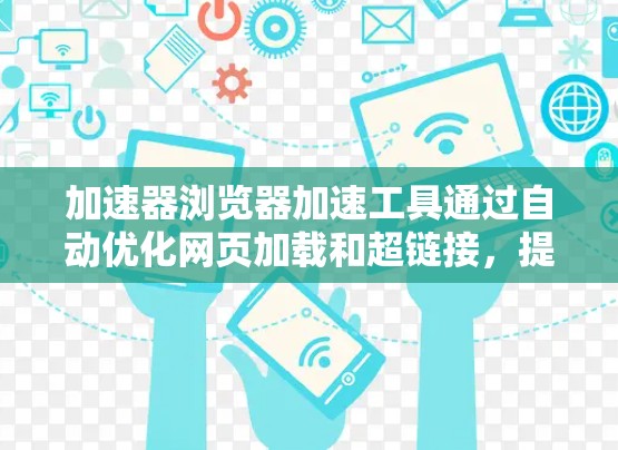 加速器浏览器加速工具通过自动优化网页加载和超链接,提升用户体验。以下是使用这些工具的详细步骤