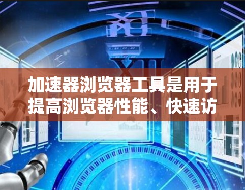 加速器浏览器工具是用于提高浏览器性能、快速访问网页或减少延迟的工具。以下是一个逐步指南，帮助您学习使用加速器浏览器工具