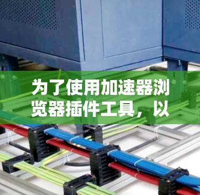 为了使用加速器浏览器插件工具，以下是一个详细的步骤指南