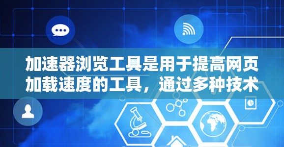 加速器浏览工具是用于提高网页加载速度的工具，通过多种技术手段优化网页，使其更快、更流畅地被访问。以下是一些常见的加速器浏览工具及其特点