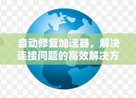 自动修复加速器，解决连接问题的高效解决方案