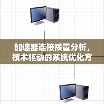 加速器连接质量分析，技术驱动的系统优化方案