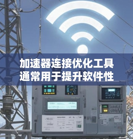 加速器连接优化工具通常用于提升软件性能，特别是在处理复杂的数据和长时间的计算过程中。以下是一些可能涉及加速器连接优化工具的常见问题和解决方案