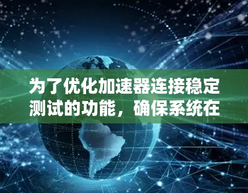 为了优化加速器连接稳定测试的功能，确保系统在各种测试模式下的稳定运行，以下是一些具体的改进措施
