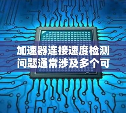 加速器连接速度检测问题通常涉及多个可能的原因，以下是一些常见的解决方法