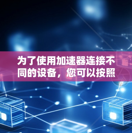 为了使用加速器连接不同的设备，您可以按照以下步骤操作