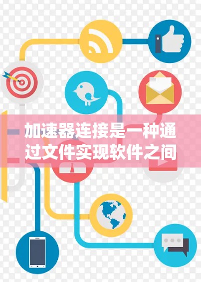 加速器连接是一种通过文件实现软件之间的快速连接方式,显著提高软件运行效率。以下是一个清晰的指南,帮助您系统地学习和使用加速器连接