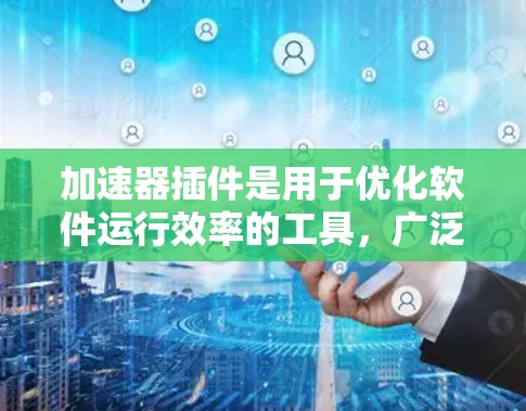 加速器插件是用于优化软件运行效率的工具,广泛应用于视频制作、游戏优化、文档编辑等领域。以下是关于加速器插件的详细指南
