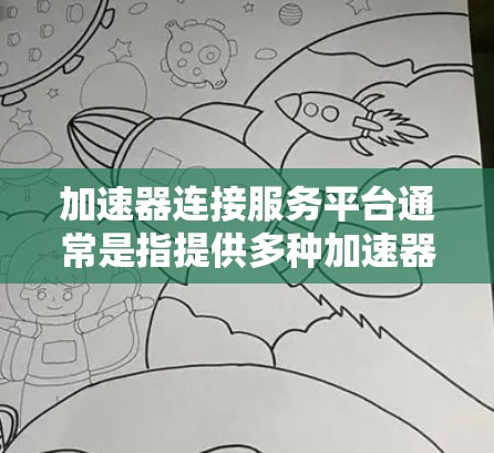 加速器连接服务平台通常是指提供多种加速器服务的平台,用户可以根据自己的需求选择适合的加速器应用。以下是一些常见的加速器连接服务平台的介绍和特点 加速器连接服务平台通常是指提供多种加速器服务的平台,用户可以根据自己的需求选择适合的加速器应用。以下是一些常见的加速器连接服务平台的介绍和特点