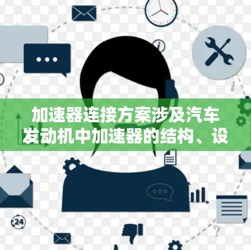 加速器连接方案涉及汽车发动机中加速器的结构、设计和连接方式，旨在优化加速性能。以下是详细的步骤说明