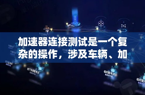 加速器连接测试是一个复杂的操作，涉及车辆、加速器工具和设备的兼容性和安全性的综合管理。以下是详细的步骤指南