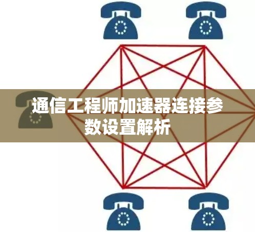通信工程师加速器连接参数设置解析