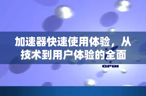 加速器快速使用体验，从技术到用户体验的全面解析