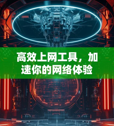 高效上网工具，加速你的网络体验
