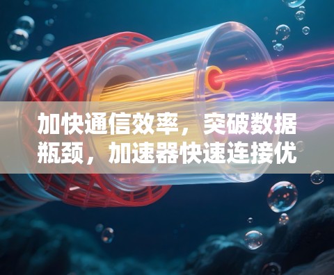 加快通信效率，突破数据瓶颈，加速器快速连接优化的创新解决方案