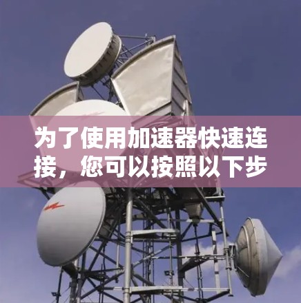 为了使用加速器快速连接，您可以按照以下步骤进行