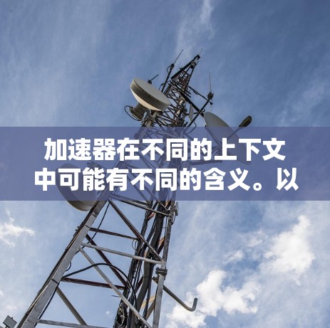 加速器在不同的上下文中可能有不同的含义。以下是对相关术语的解释和可能的解决方案