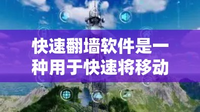 快速翻墙软件是一种用于快速将移动设备上的文件或视频复制到其他设备或服务器的工具。以下是几种常见的快速翻墙软件及其特点和适用场景
