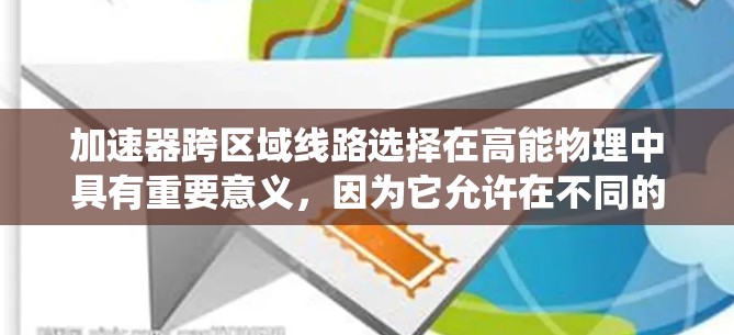 加速器跨区域线路选择在高能物理中具有重要意义，因为它允许在不同的物理场域（如磁场区域）运行，从而提高系统的效率和灵活性。以下是对这一主题的系统总结和分析