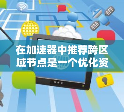 在加速器中推荐跨区域节点是一个优化资源使用和提升模型性能的关键步骤。以下是对加速器跨区域节点推荐的详细指南