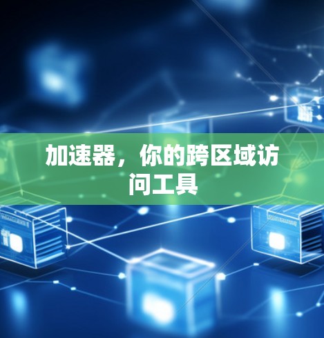 加速器，你的跨区域访问工具