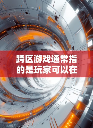 跨区游戏通常指的是玩家可以在同一游戏世界中自由切换不同的地图或角色,进行各种策略和战斗活动。以下是一些典型的跨区游戏类型及其特点