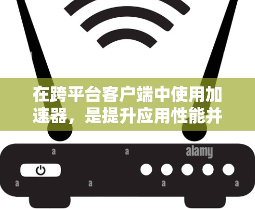 在跨平台客户端中使用加速器,是提升应用性能并提高用户体验的重要方法。以下是详细的步骤和策略,帮助您高效地使用加速器