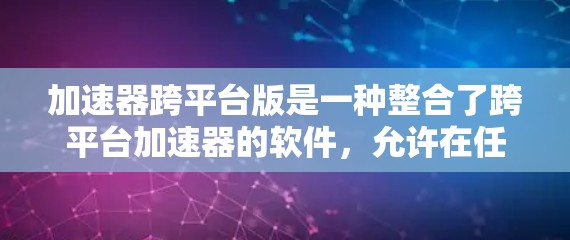 加速器跨平台版是一种整合了跨平台加速器的软件,允许在任何平台上运行,无需每一平台都有独立的加速器。以下是使用加速器跨平台版的步骤 加速器跨平台版是一种整合了跨平台加速器的软件,允许在任何平台上运行,无需每一平台都有独立的加速器。以下是使用加速器跨平台版的步骤