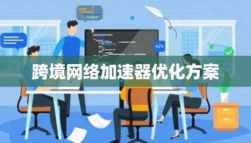 跨境网络加速器优化方案