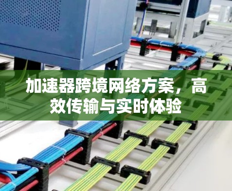 加速器跨境网络方案，高效传输与实时体验