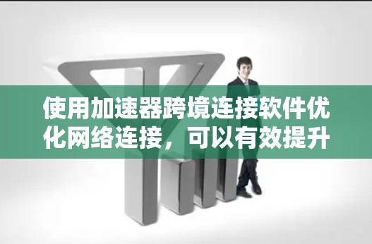 使用加速器跨境连接软件优化网络连接，可以有效提升你的网络体验。以下是一步步的指南，帮助您高效使用加速器
