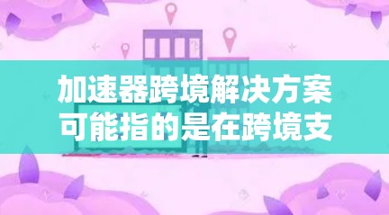 加速器跨境解决方案可能指的是在跨境支付、shoemake、orca等支付方式中找到加速或优化的方法。以下是一些可能的解决方案 加速器跨境解决方案可能指的是在跨境支付、shoemake、orca等支付方式中找到加速或优化的方法。以下是一些可能的解决方案