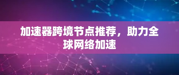 加速器跨境节点推荐，助力全球网络加速
