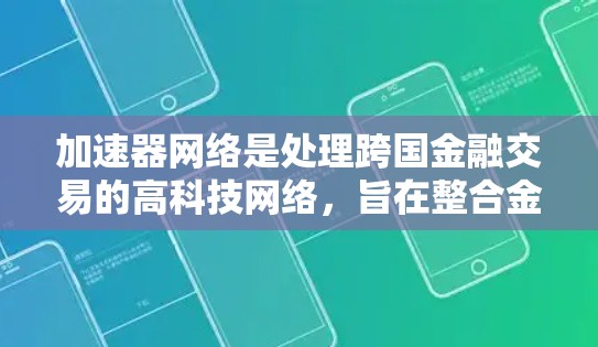 加速器网络是处理跨国金融交易的高科技网络,旨在整合金融工具和计算能力,使跨国交易更加高效和便捷。以下是对该网络的详细总结 加速器网络是处理跨国金融交易的高科技网络,旨在整合金融工具和计算能力,使跨国交易更加高效和便捷。以下是对该网络的详细总结