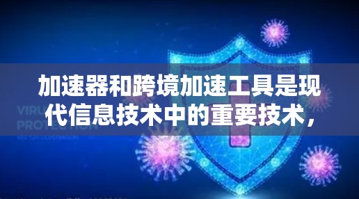 加速器和跨境加速工具是现代信息技术中的重要技术，它们在多个领域发挥着关键作用。以下是关于这些工具的详细总结