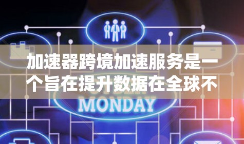 加速器跨境加速服务是一个旨在提升数据在全球不同地区的传输效率和技术的工具或服务。以下是对该概念的系统性解释