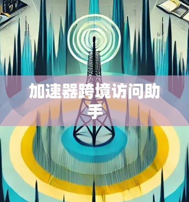 加速器跨境访问助手