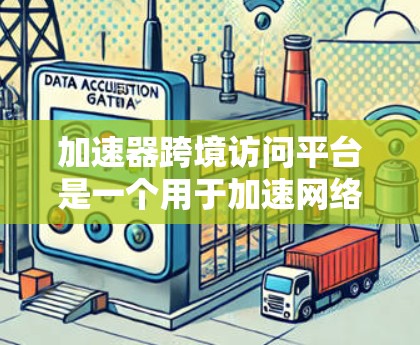 加速器跨境访问平台是一个用于加速网络访问的工具，主要功能包括网络搜索、文件下载和在线客服等。以下是关于该平台的详细信息