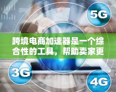 跨境电商加速器是一个综合性的工具,帮助卖家更快地进行跨境电商交易,涵盖物流配送、支付安全以及法律咨询等方面。以下是对跨境电商加速器的详细总结 跨境电商加速器是一个综合性的工具,帮助卖家更快地进行跨境电商交易,涵盖物流配送、支付安全以及法律咨询等方面。以下是对跨境电商加速器的详细总结