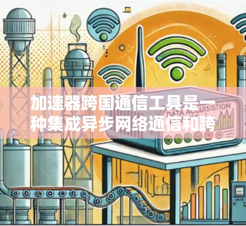 加速器跨国通信工具是一种集成异步网络通信和跨语言处理功能的解决方案,旨在优化跨地区的、异步数据传输和处理。以下是该工具的详细分析 加速器跨国通信工具是一种集成异步网络通信和跨语言处理功能的解决方案,旨在优化跨地区的、异步数据传输和处理。以下是该工具的详细分析