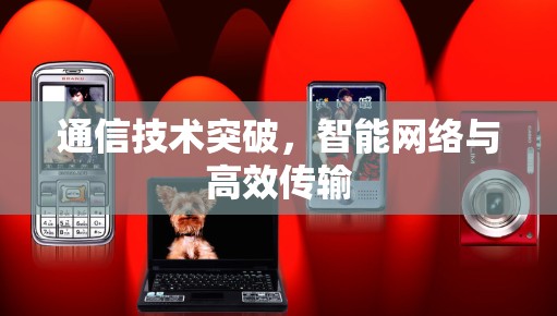 通信技术突破,智能网络与高效传输