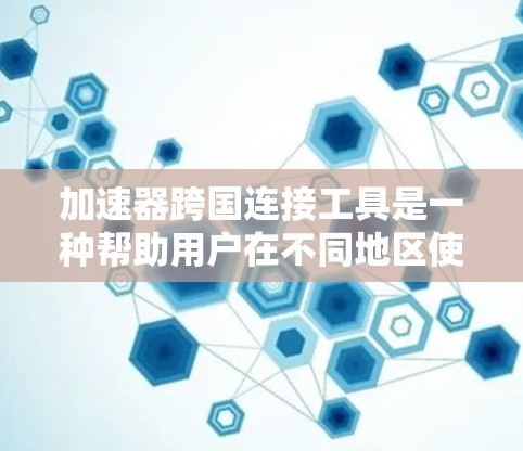 加速器跨国连接工具是一种帮助用户在不同地区使用互联网时的加速和切换工具,专为跨国网络提供支持。以下是详细的使用指南和功能说明