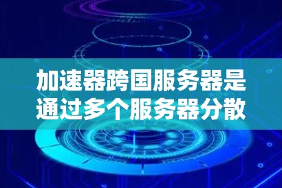 加速器跨国服务器是通过多个服务器分散在不同国家实现跨地域访问的网络架构,旨在提高用户体验。以下是其设计和使用的关键点 加速器跨国服务器是通过多个服务器分散在不同国家实现跨地域访问的网络架构,旨在提高用户体验。以下是其设计和使用的关键点