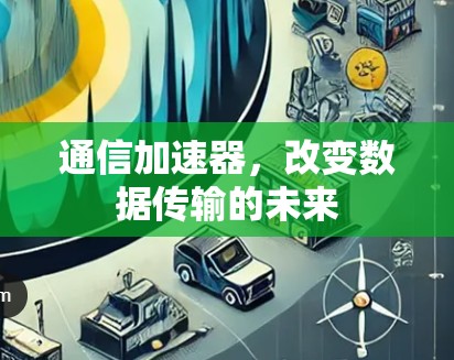 通信加速器,改变数据传输的未来