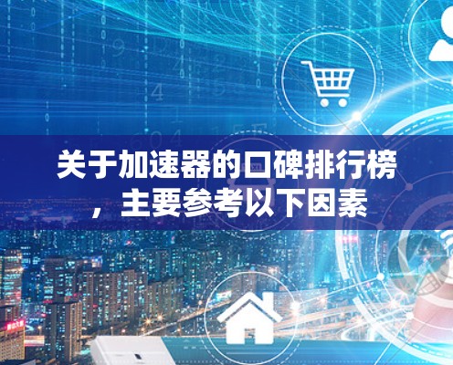 关于加速器的口碑排行榜,主要参考以下因素
